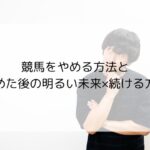 競馬をやめる方法とやめた後の明るい未来×続ける方法